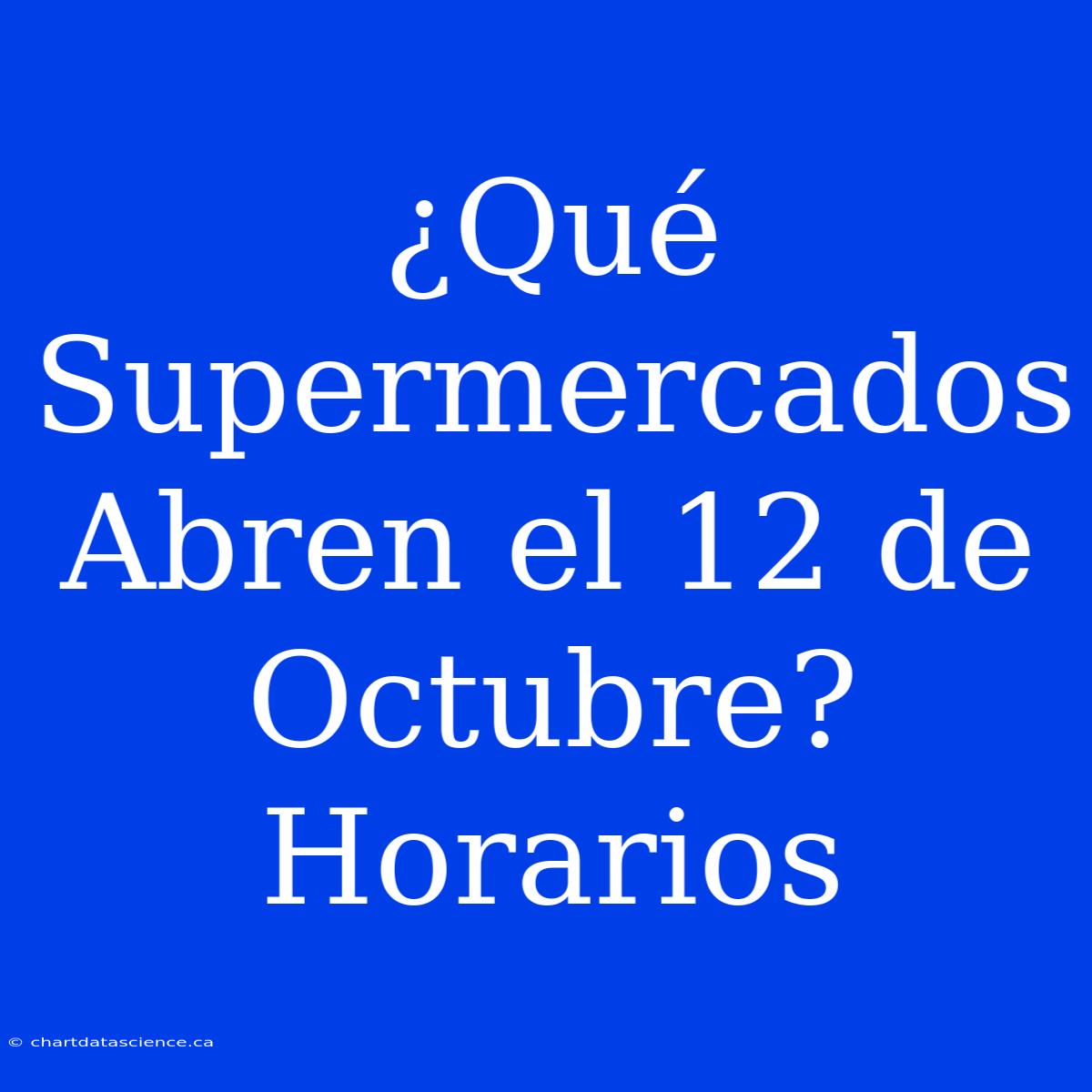 ¿Qué Supermercados Abren El 12 De Octubre? Horarios