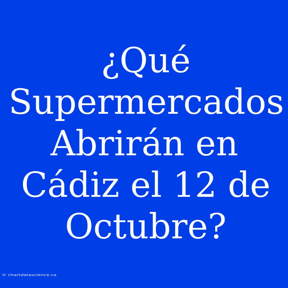 ¿Qué Supermercados Abrirán En Cádiz El 12 De Octubre?