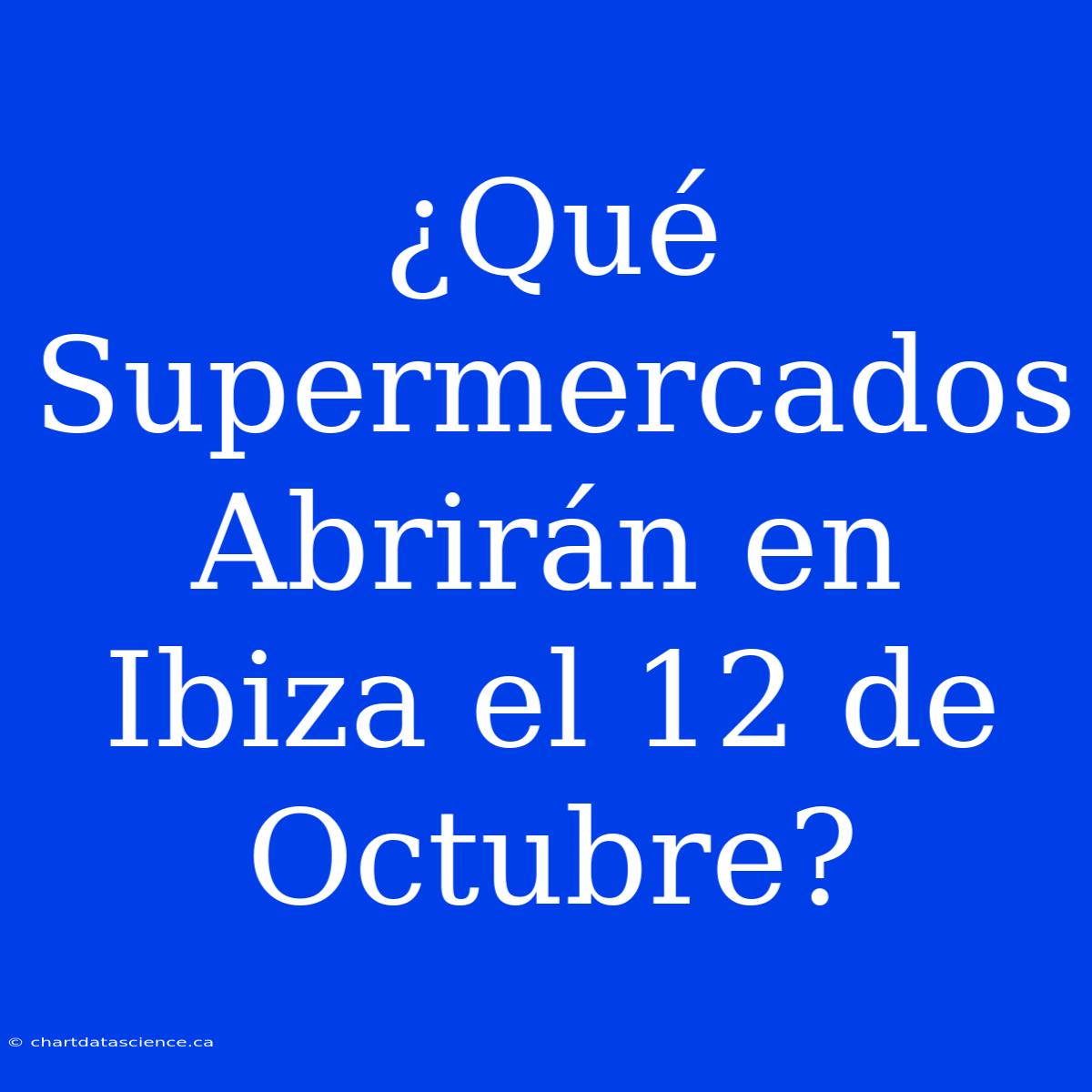 ¿Qué Supermercados Abrirán En Ibiza El 12 De Octubre?