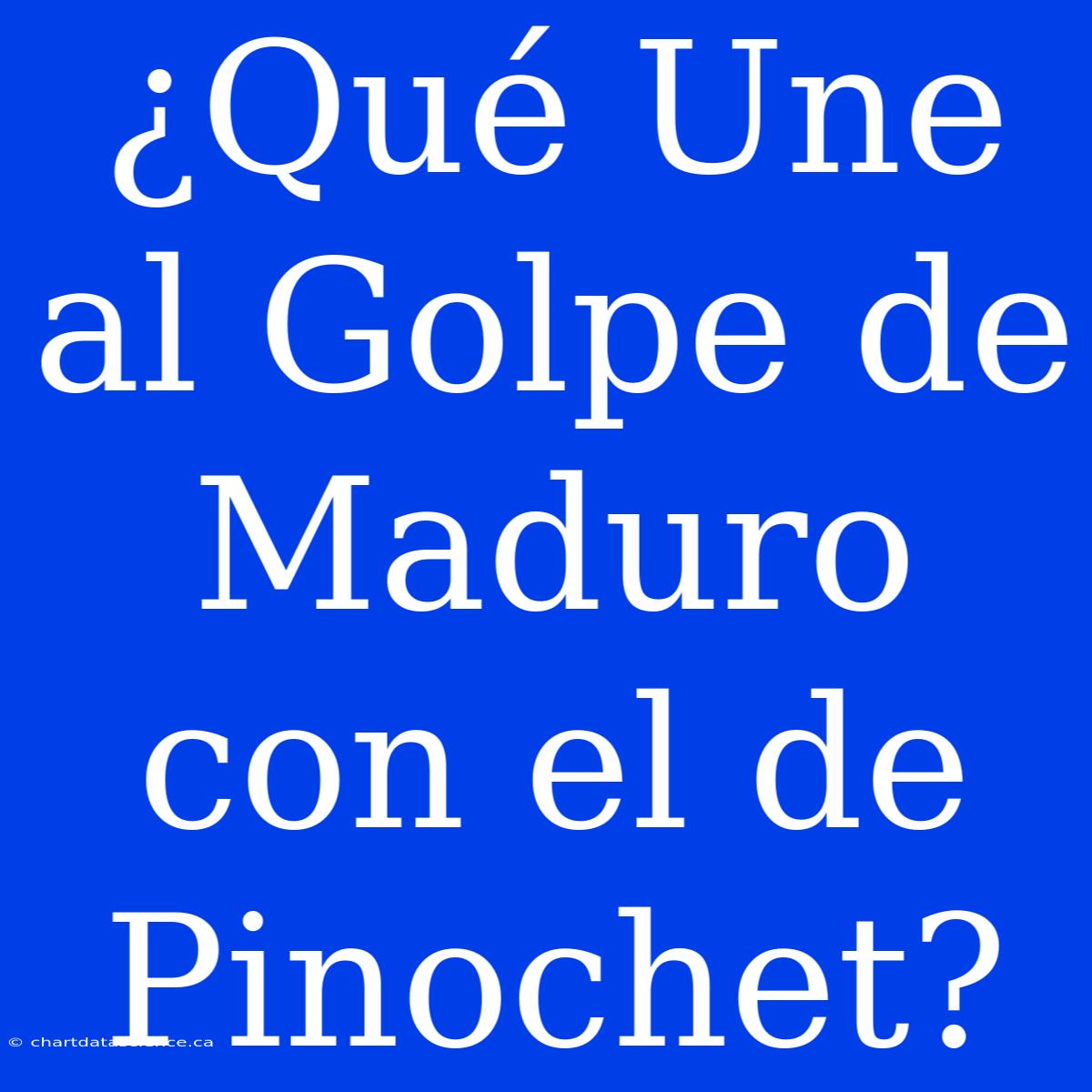 ¿Qué Une Al Golpe De Maduro Con El De Pinochet?