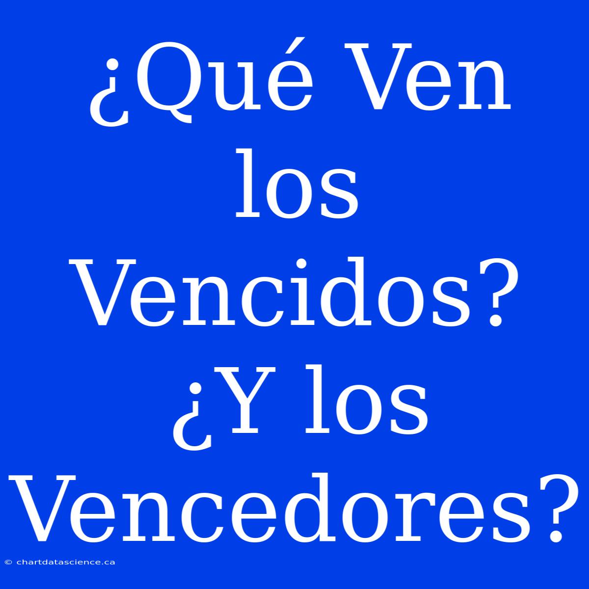 ¿Qué Ven Los Vencidos? ¿Y Los Vencedores?