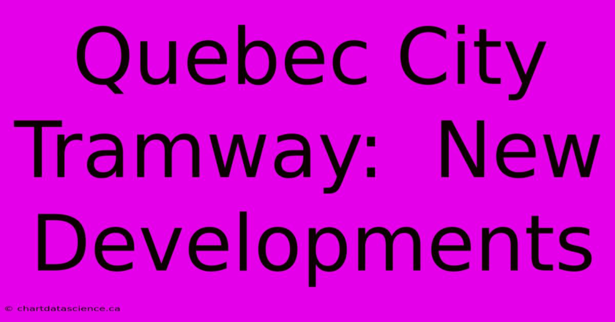 Quebec City Tramway:  New Developments