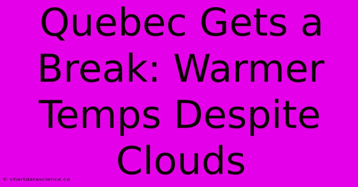 Quebec Gets A Break: Warmer Temps Despite Clouds