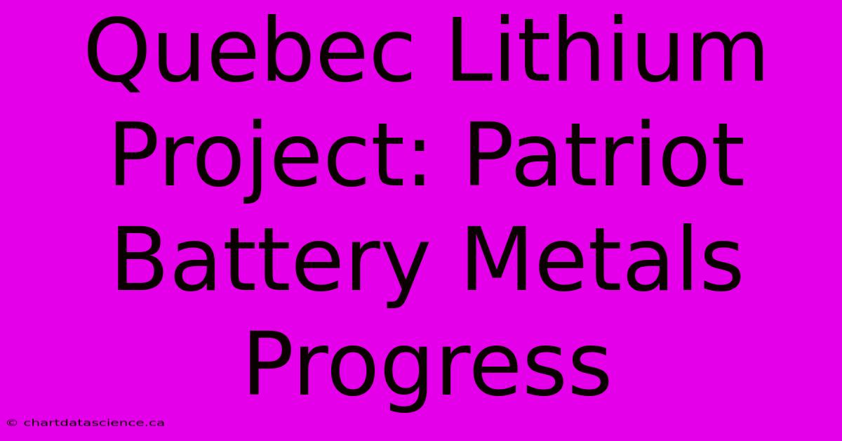 Quebec Lithium Project: Patriot Battery Metals Progress