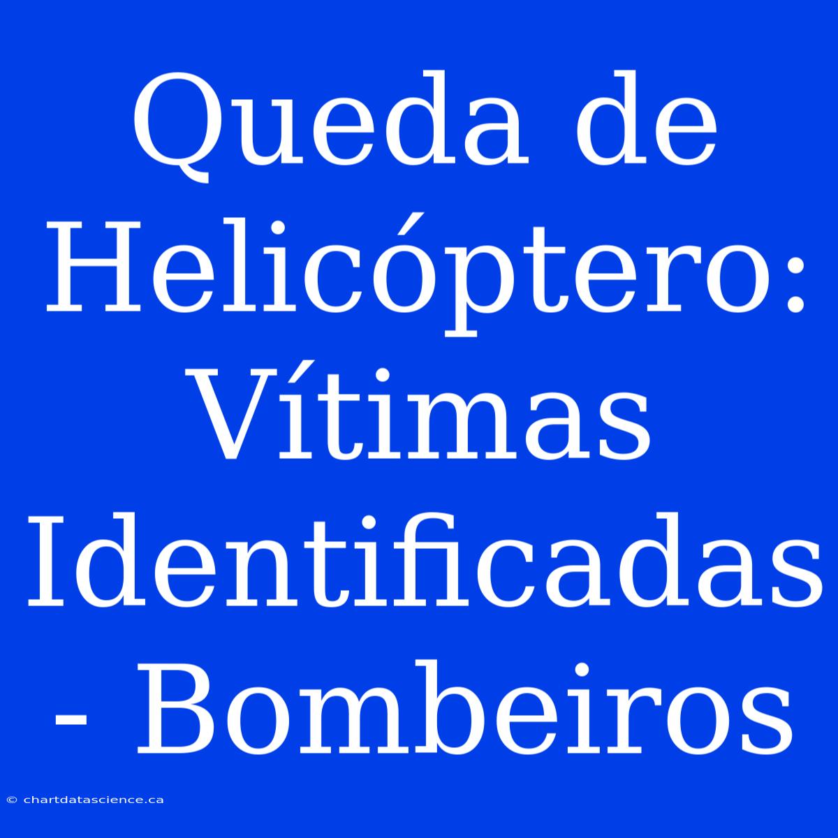 Queda De Helicóptero: Vítimas Identificadas - Bombeiros