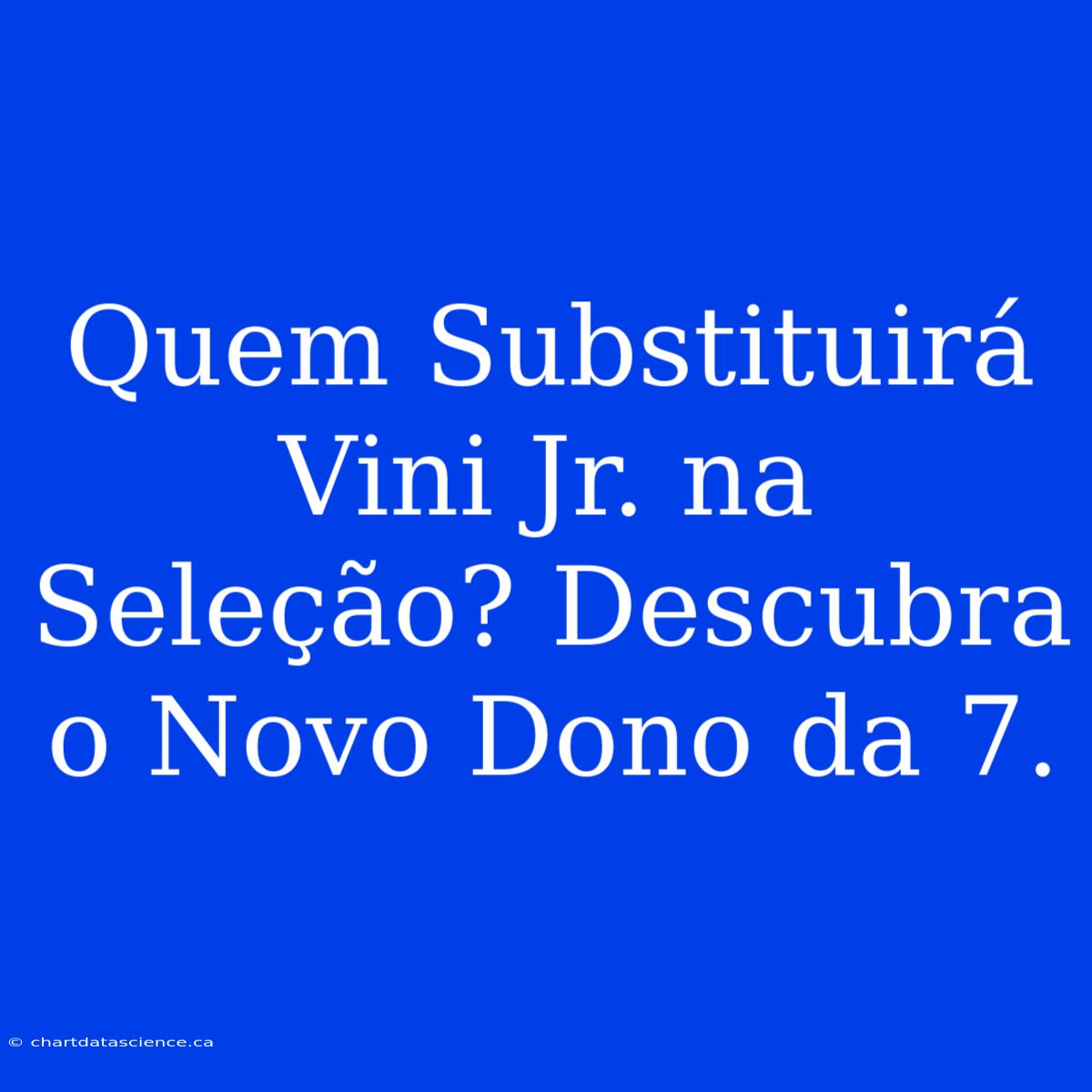 Quem Substituirá Vini Jr. Na Seleção? Descubra O Novo Dono Da 7.