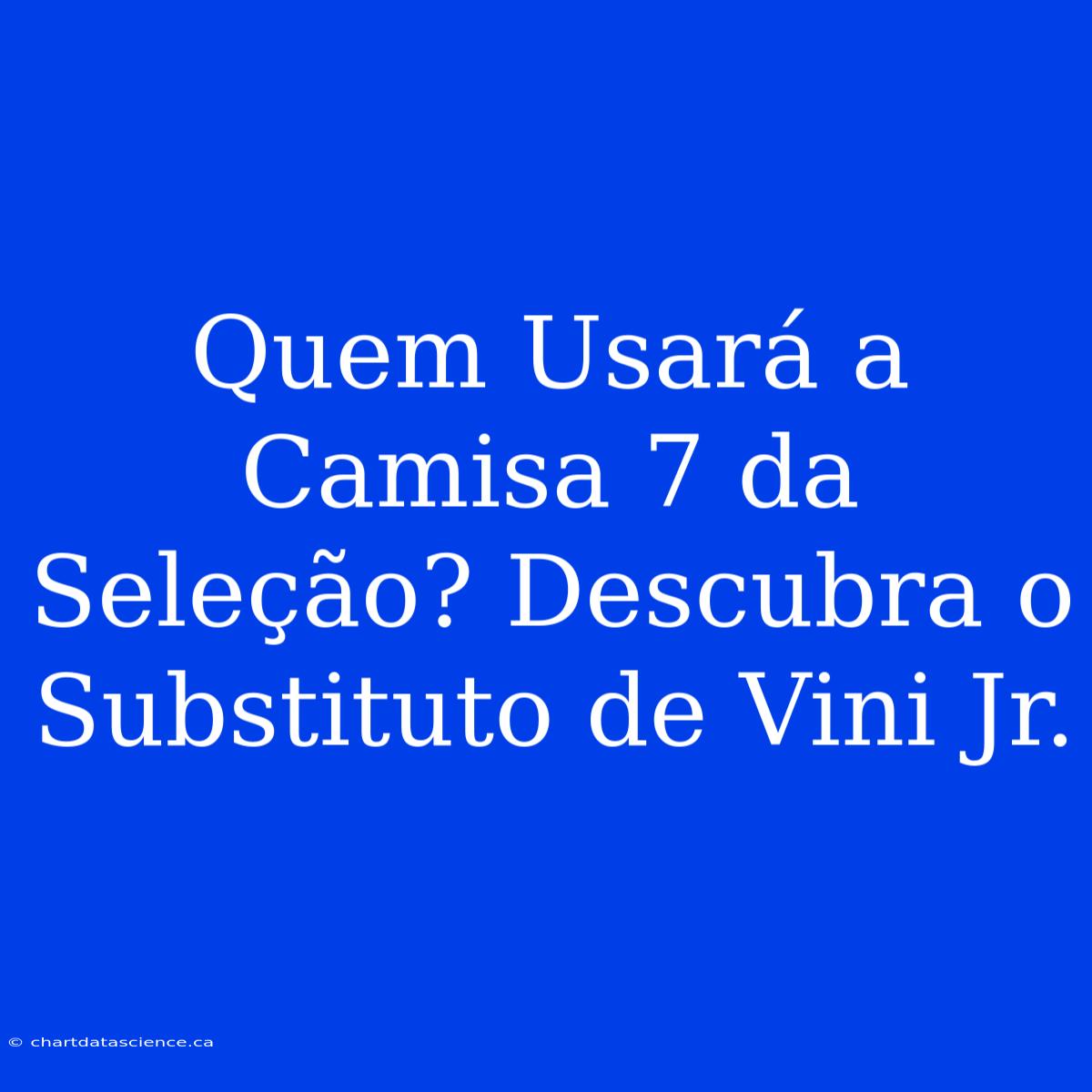 Quem Usará A Camisa 7 Da Seleção? Descubra O Substituto De Vini Jr.