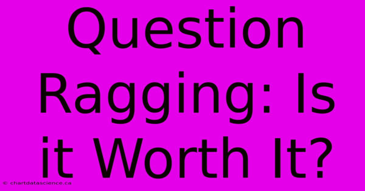 Question Ragging: Is It Worth It?