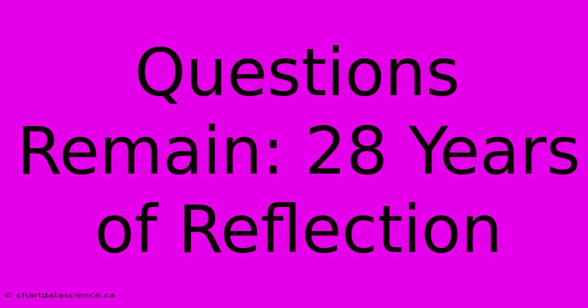 Questions Remain: 28 Years Of Reflection