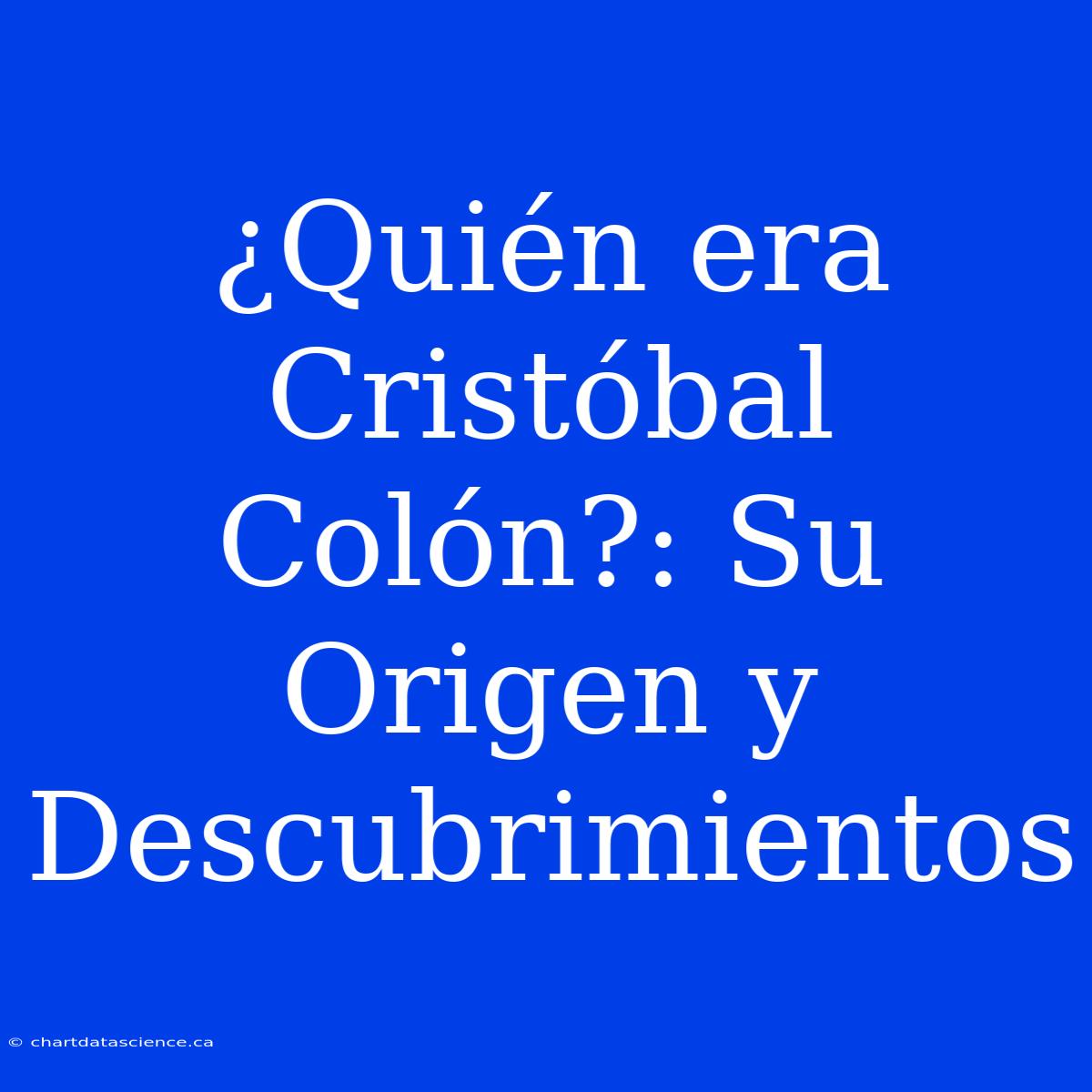 ¿Quién Era Cristóbal Colón?: Su Origen Y Descubrimientos