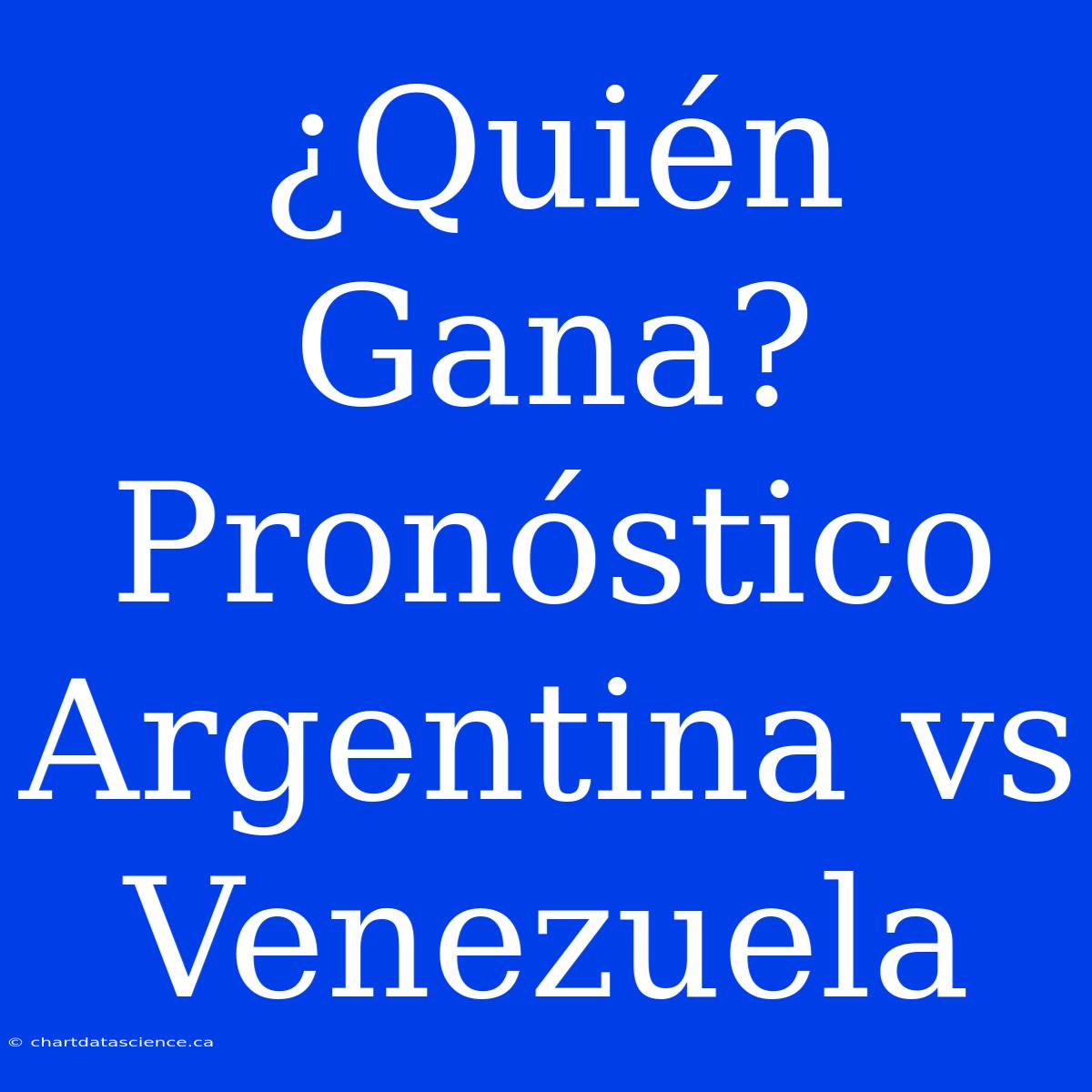 ¿Quién Gana? Pronóstico Argentina Vs Venezuela