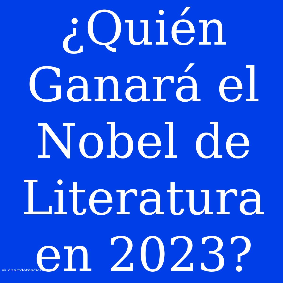 ¿Quién Ganará El Nobel De Literatura En 2023?