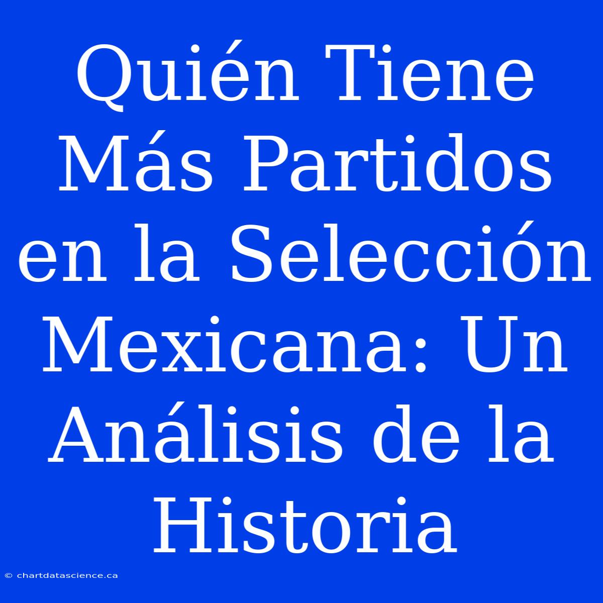 Quién Tiene Más Partidos En La Selección Mexicana: Un Análisis De La Historia