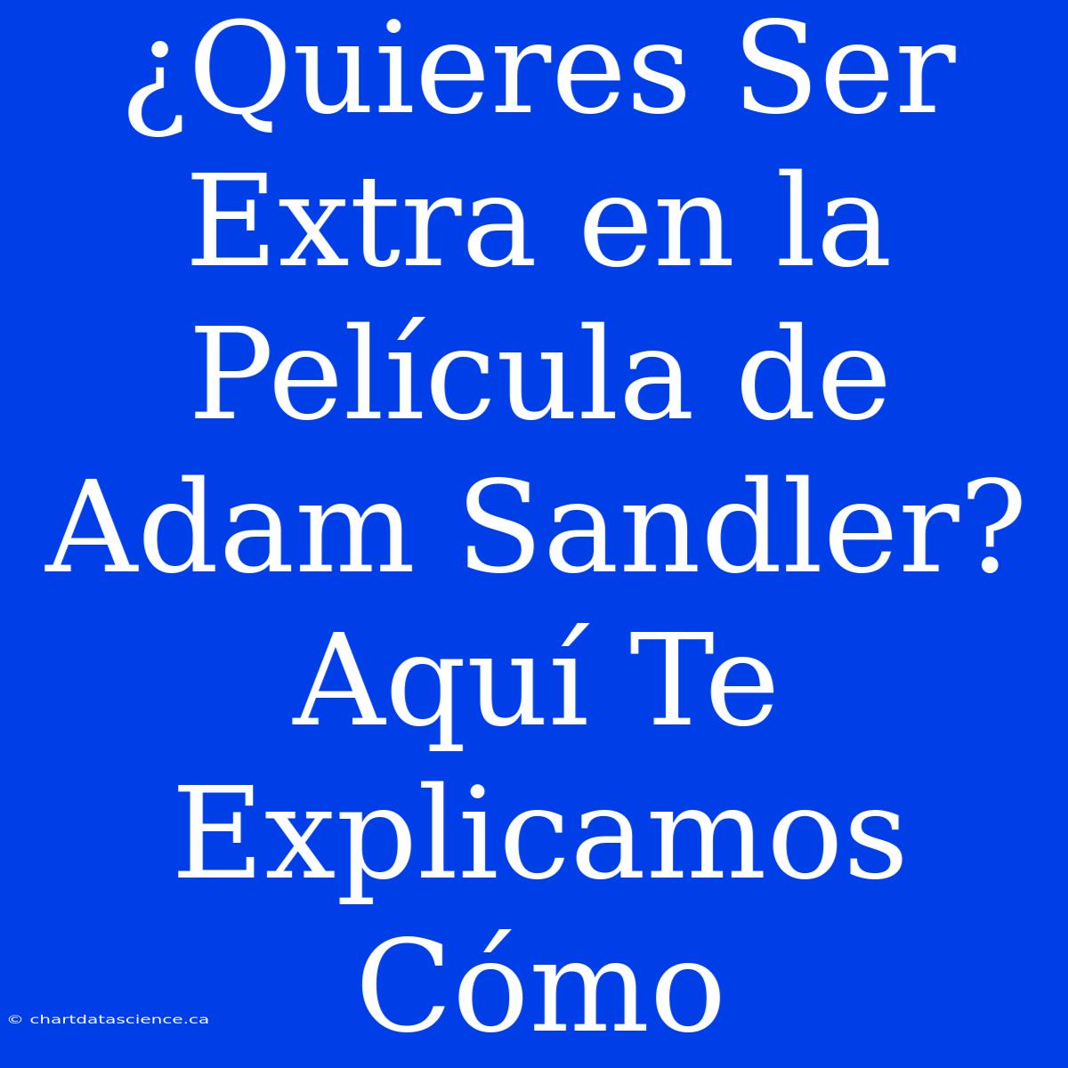 ¿Quieres Ser Extra En La Película De Adam Sandler? Aquí Te Explicamos Cómo