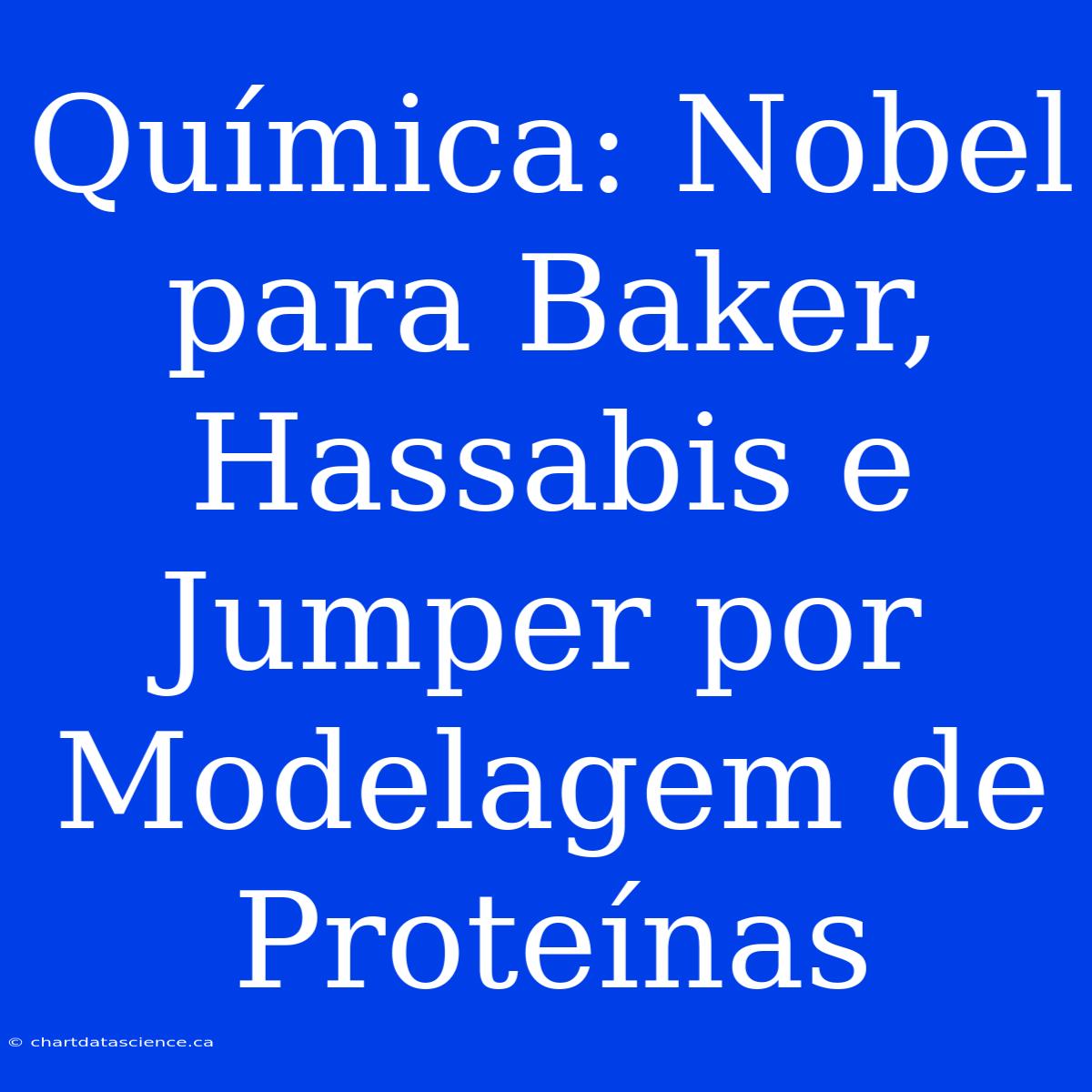 Química: Nobel Para Baker, Hassabis E Jumper Por Modelagem De Proteínas