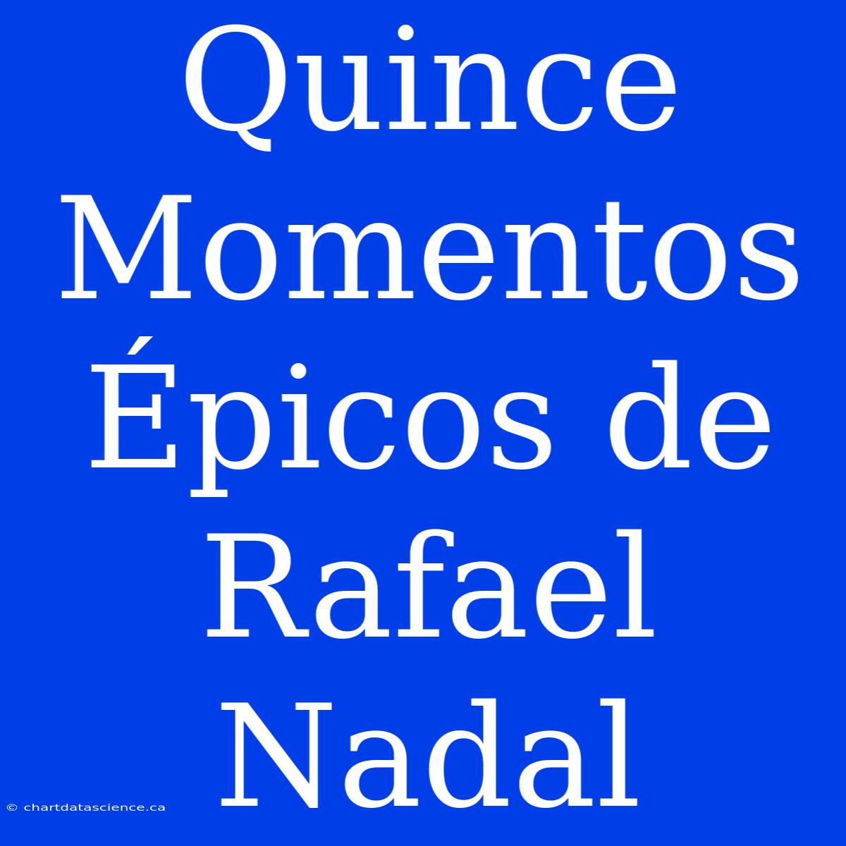 Quince Momentos Épicos De Rafael Nadal