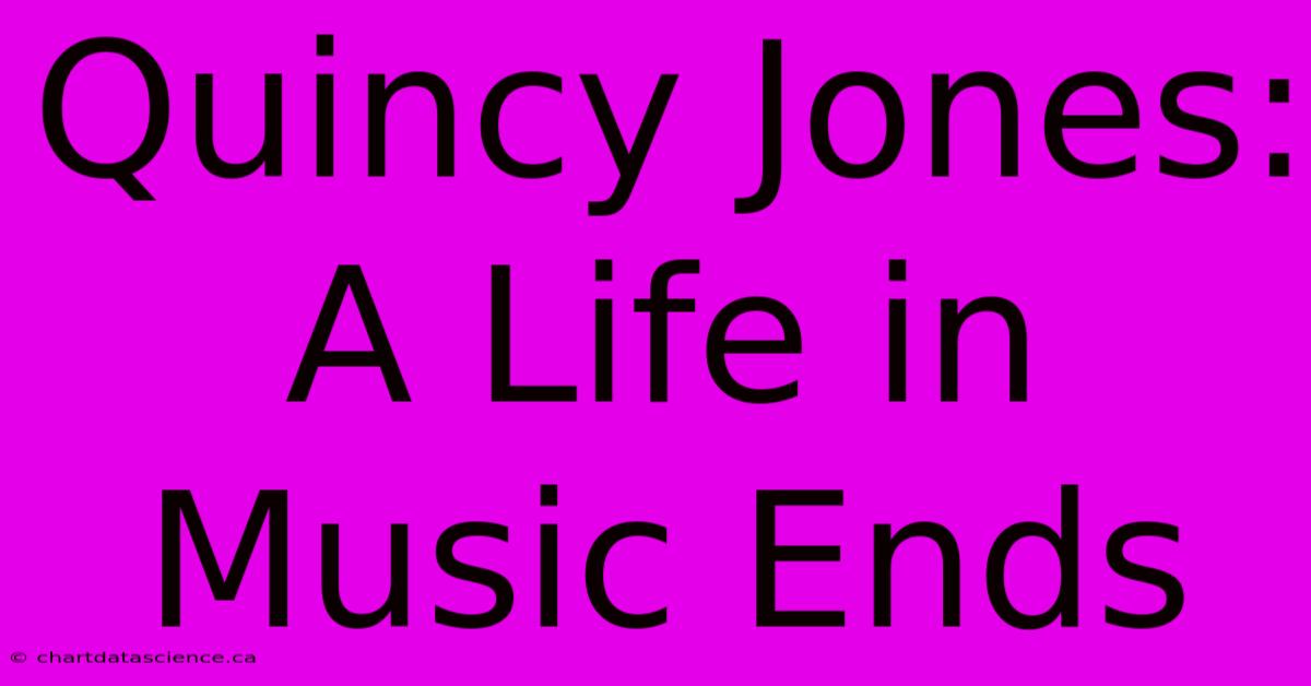 Quincy Jones: A Life In Music Ends 