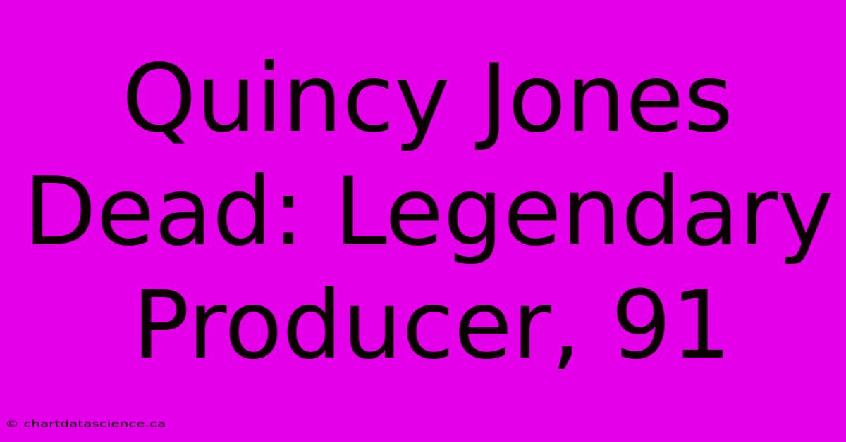 Quincy Jones Dead: Legendary Producer, 91