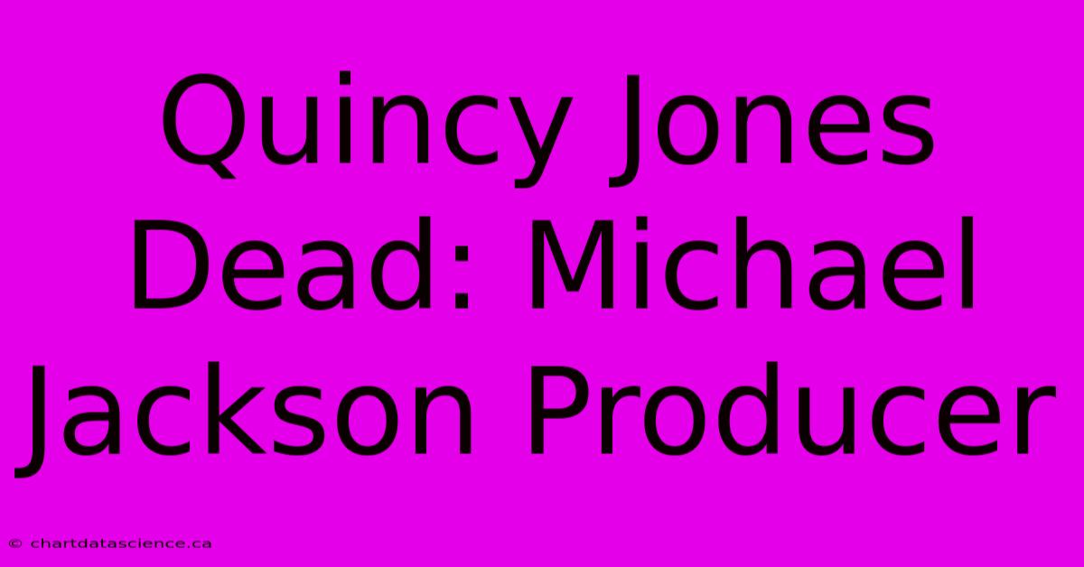 Quincy Jones Dead: Michael Jackson Producer