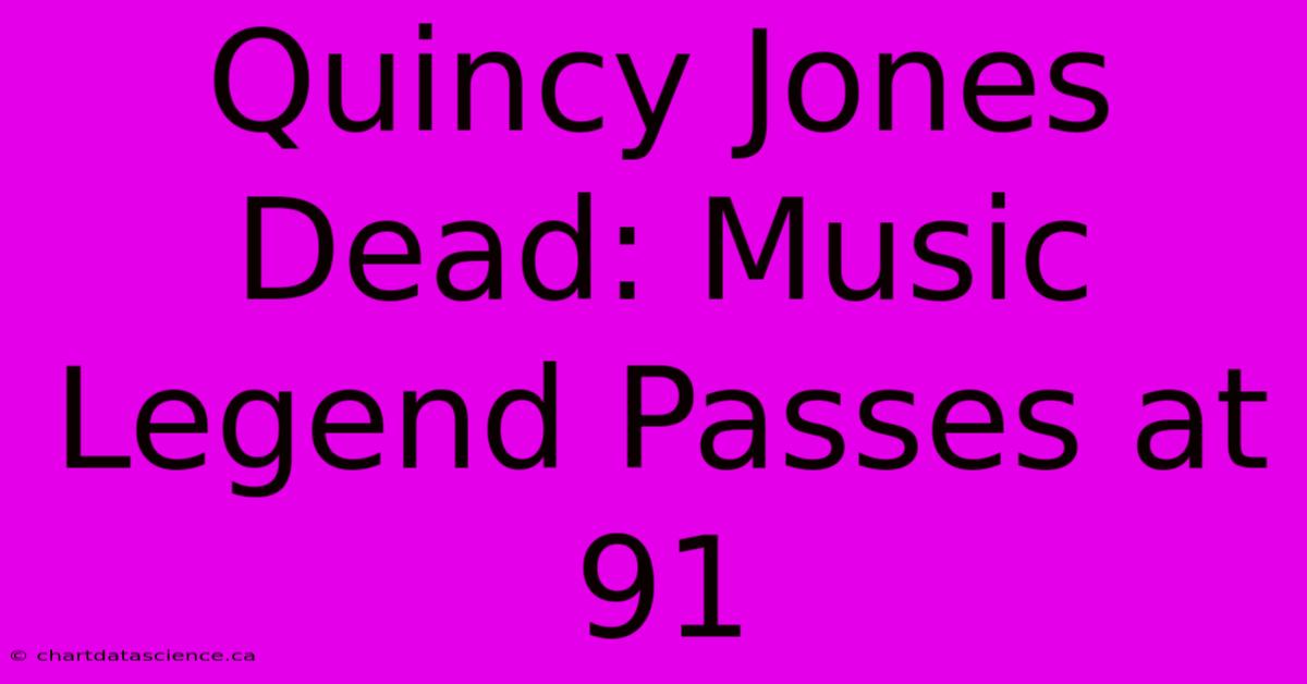 Quincy Jones Dead: Music Legend Passes At 91