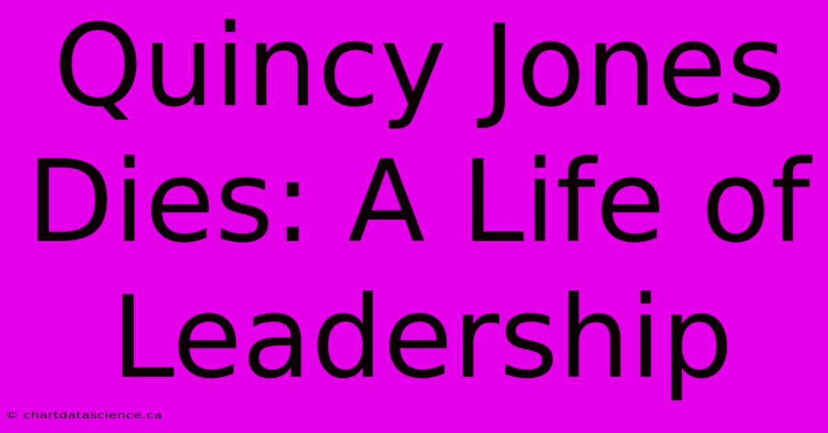 Quincy Jones Dies: A Life Of Leadership 