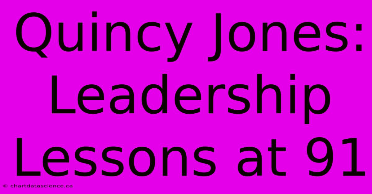 Quincy Jones: Leadership Lessons At 91