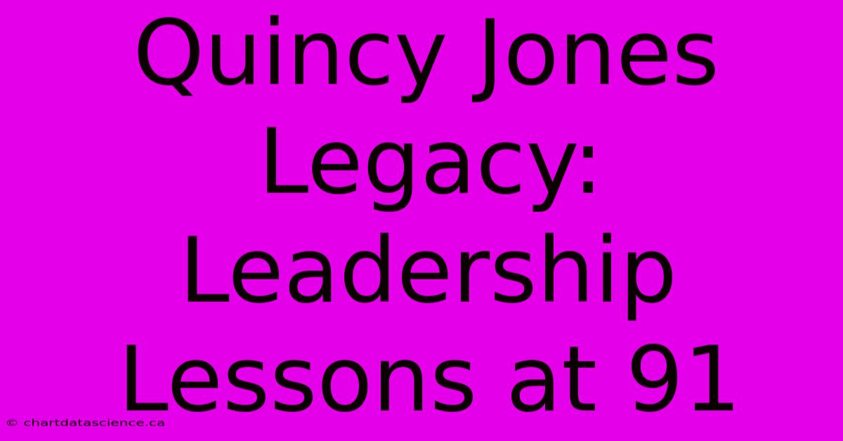 Quincy Jones Legacy: Leadership Lessons At 91