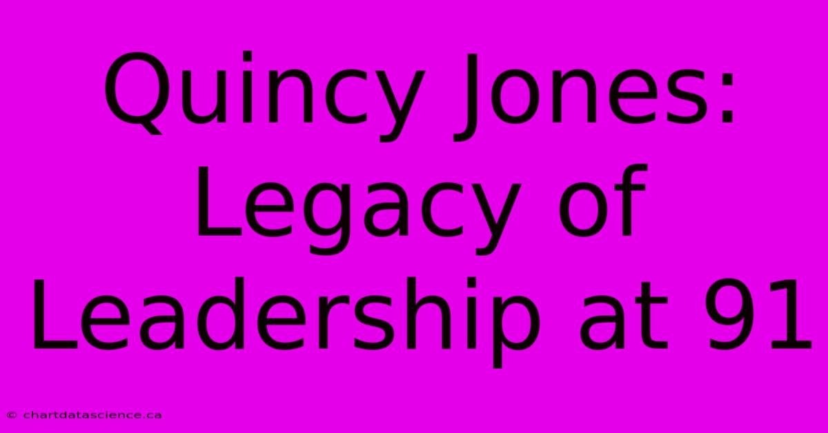 Quincy Jones: Legacy Of Leadership At 91