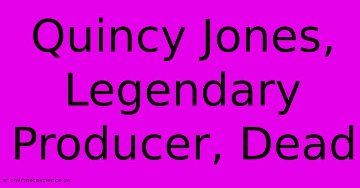 Quincy Jones, Legendary Producer, Dead