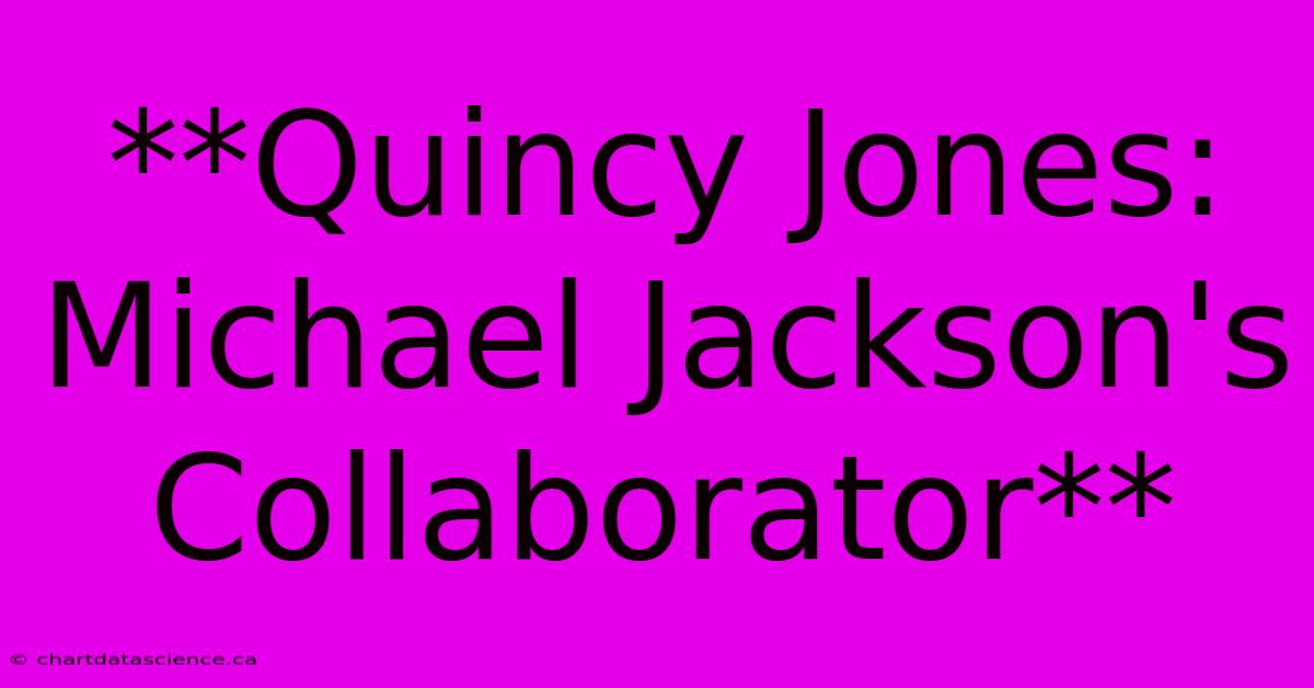 **Quincy Jones: Michael Jackson's Collaborator**