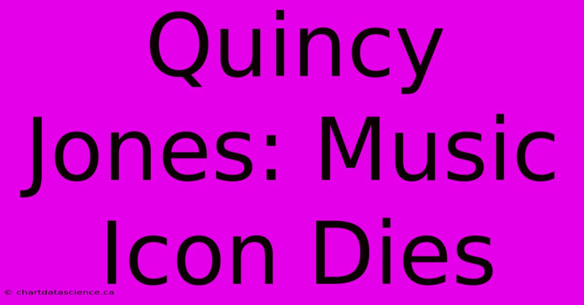 Quincy Jones: Music Icon Dies