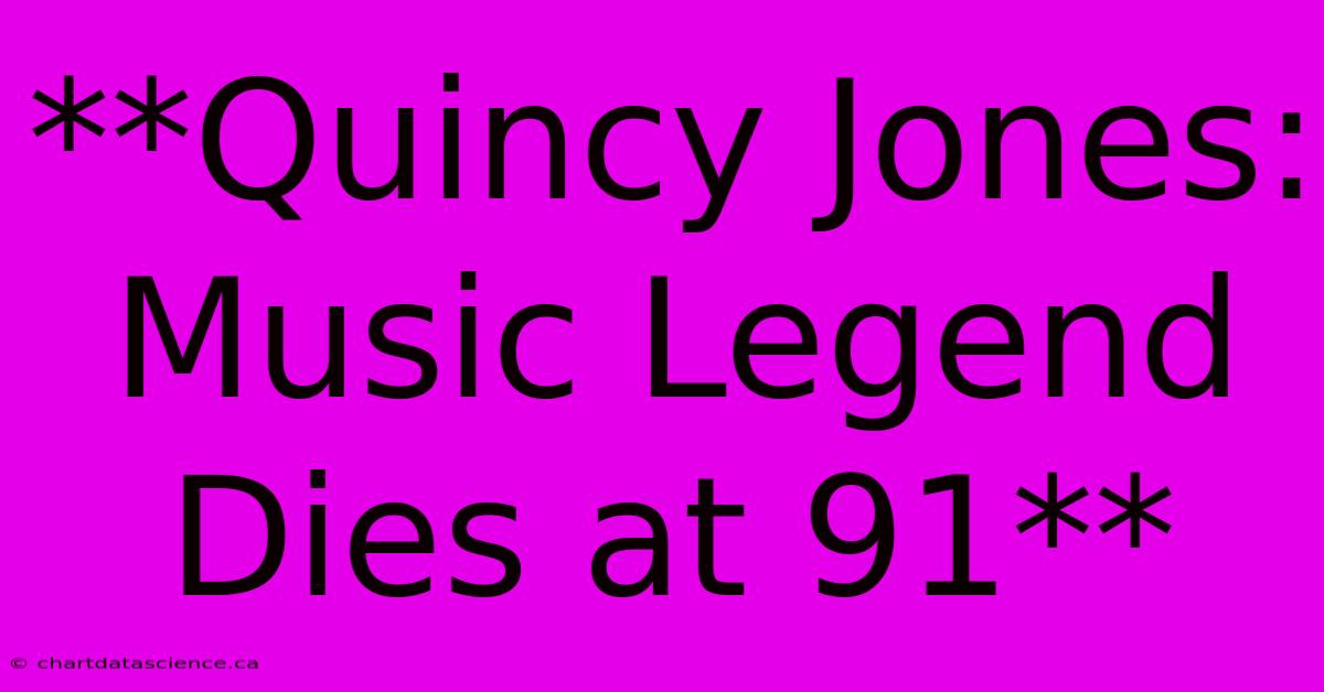 **Quincy Jones: Music Legend Dies At 91**