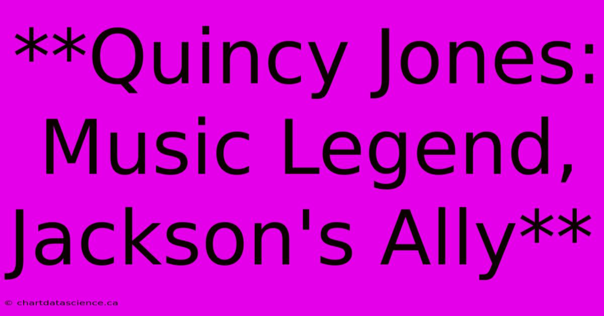 **Quincy Jones: Music Legend, Jackson's Ally**