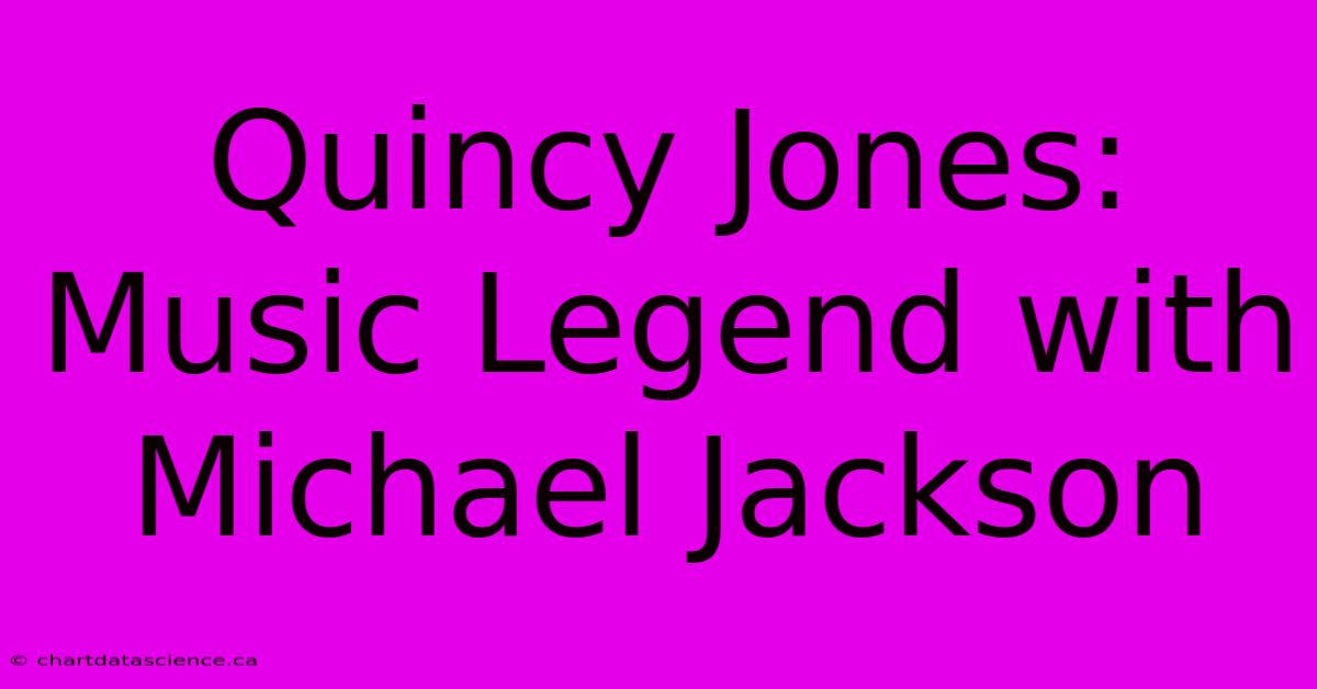 Quincy Jones: Music Legend With Michael Jackson