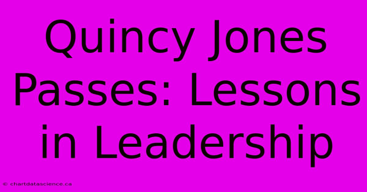 Quincy Jones Passes: Lessons In Leadership