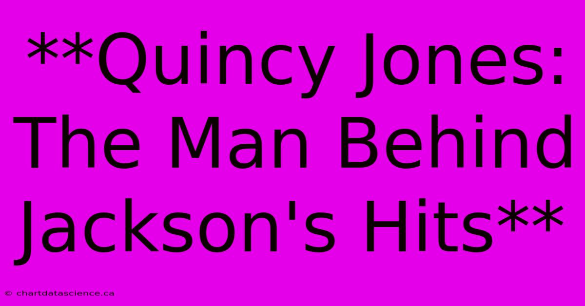 **Quincy Jones: The Man Behind Jackson's Hits**