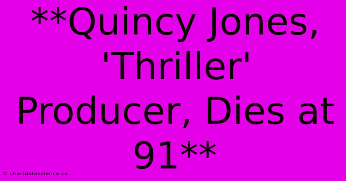 **Quincy Jones, 'Thriller' Producer, Dies At 91**