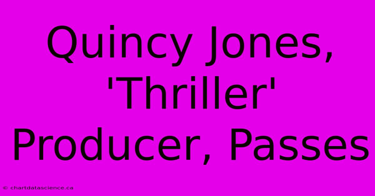 Quincy Jones, 'Thriller' Producer, Passes