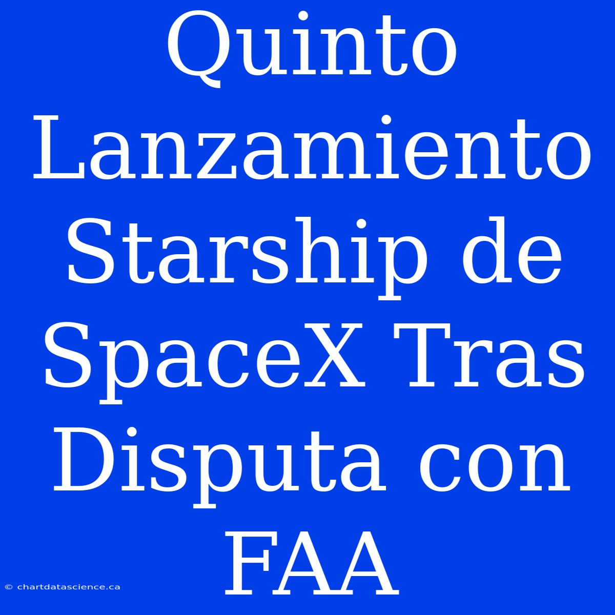 Quinto Lanzamiento Starship De SpaceX Tras Disputa Con FAA