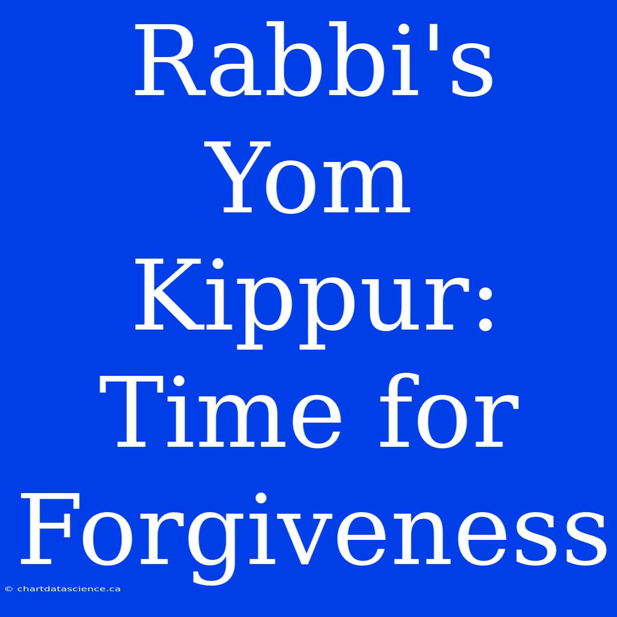 Rabbi's Yom Kippur:  Time For Forgiveness