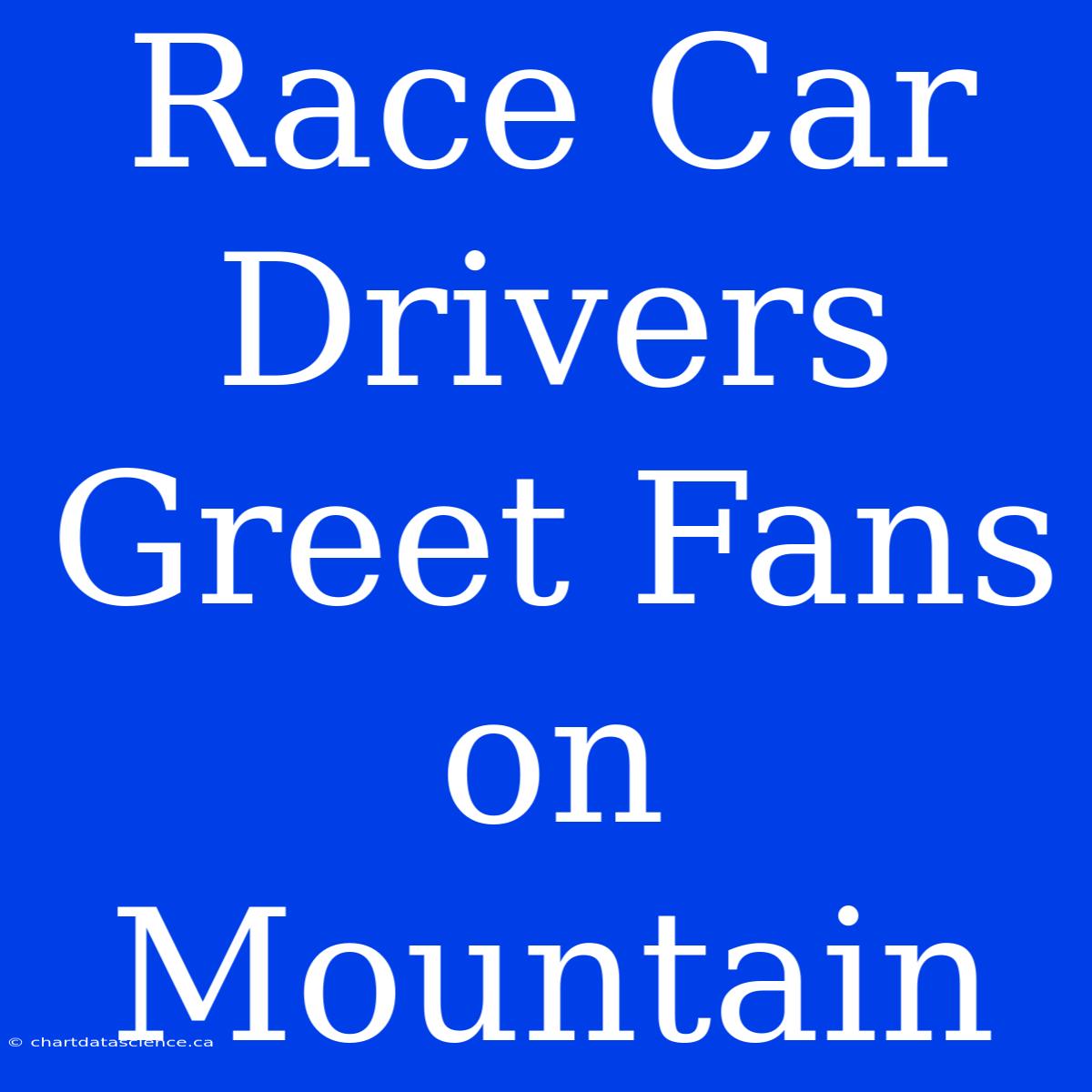 Race Car Drivers Greet Fans On Mountain