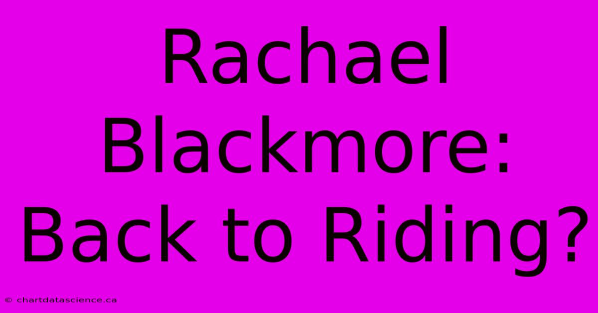 Rachael Blackmore: Back To Riding?