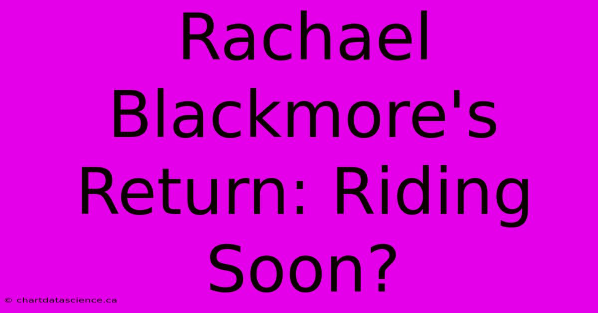 Rachael Blackmore's Return: Riding Soon?