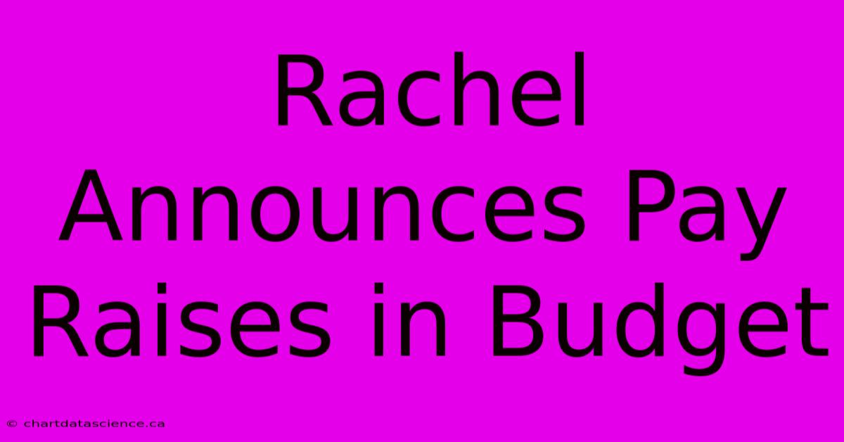 Rachel Announces Pay Raises In Budget