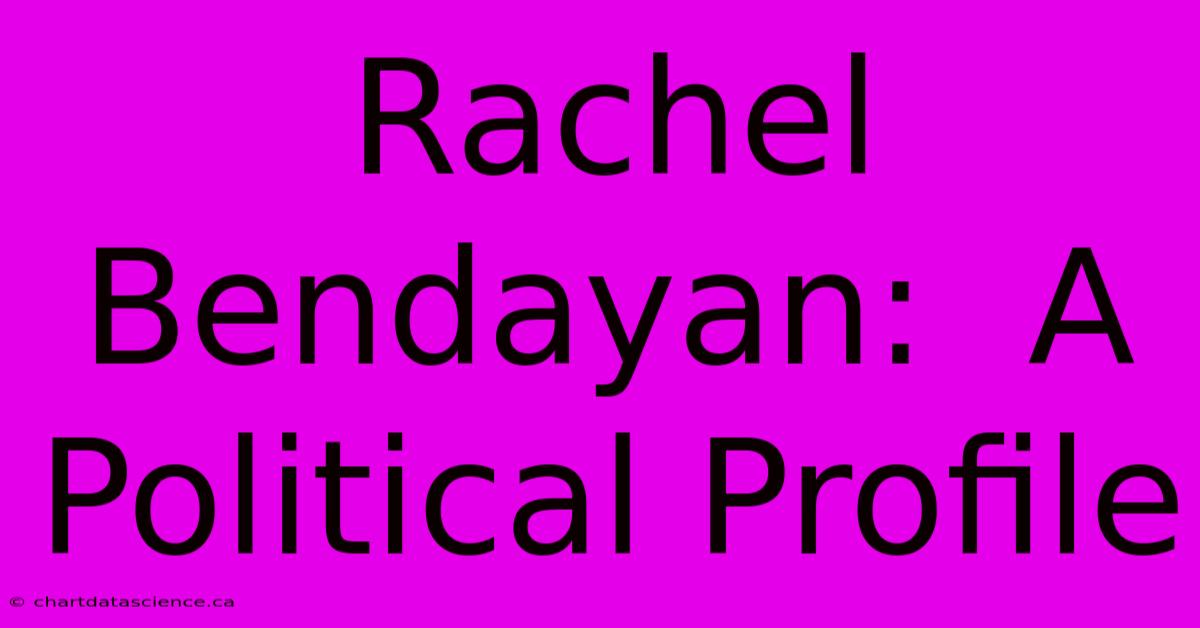 Rachel Bendayan:  A Political Profile