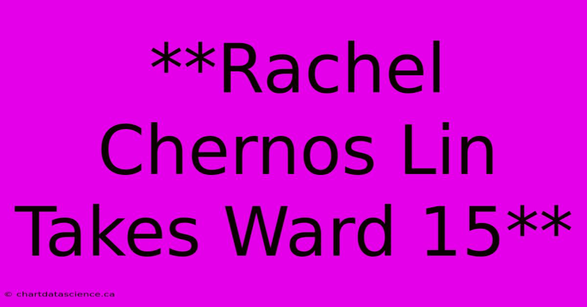 **Rachel Chernos Lin Takes Ward 15**