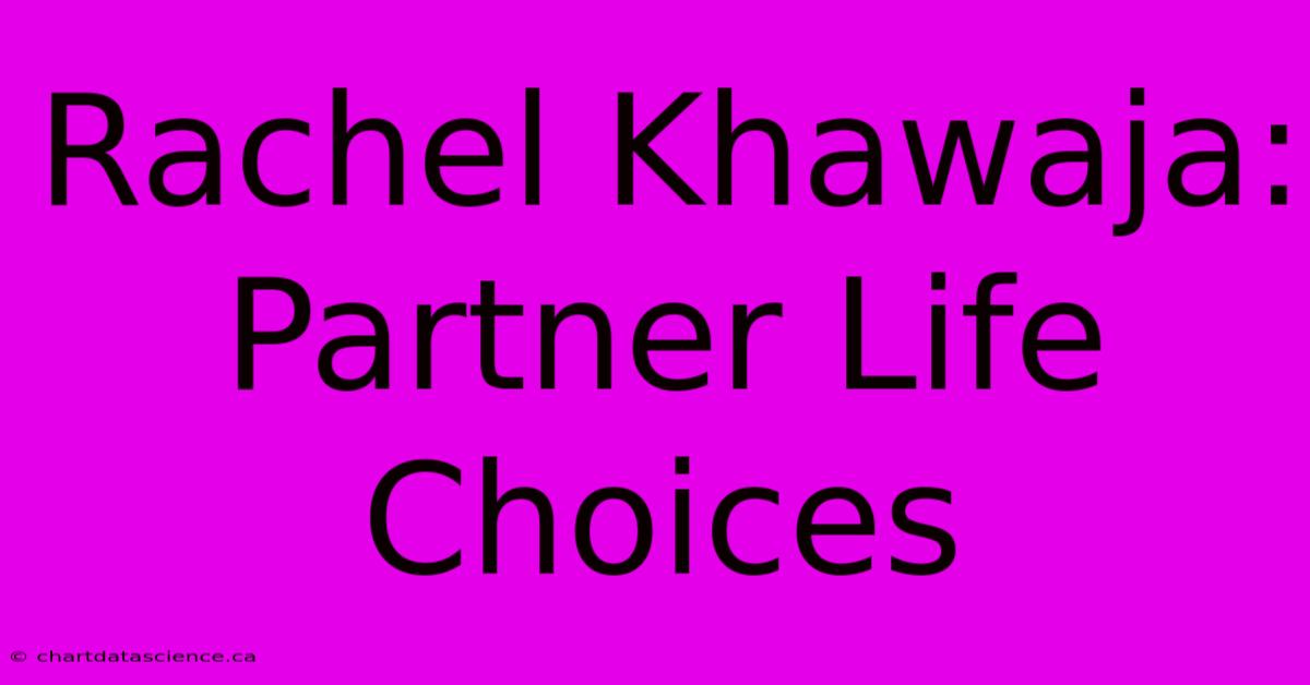 Rachel Khawaja: Partner Life Choices