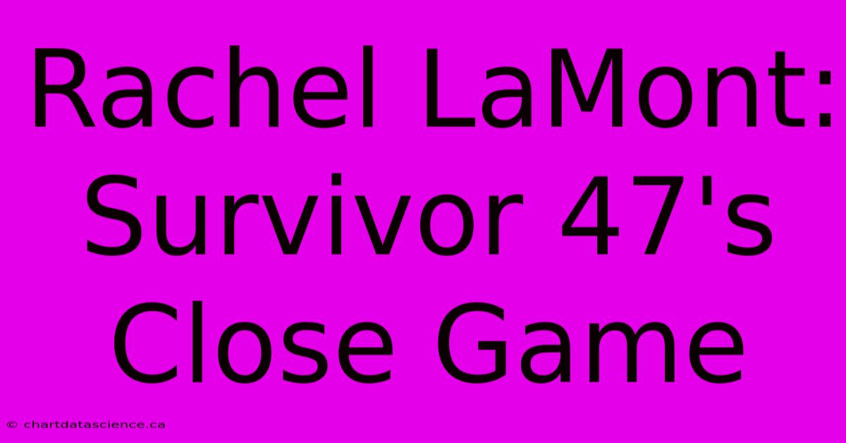 Rachel LaMont: Survivor 47's Close Game