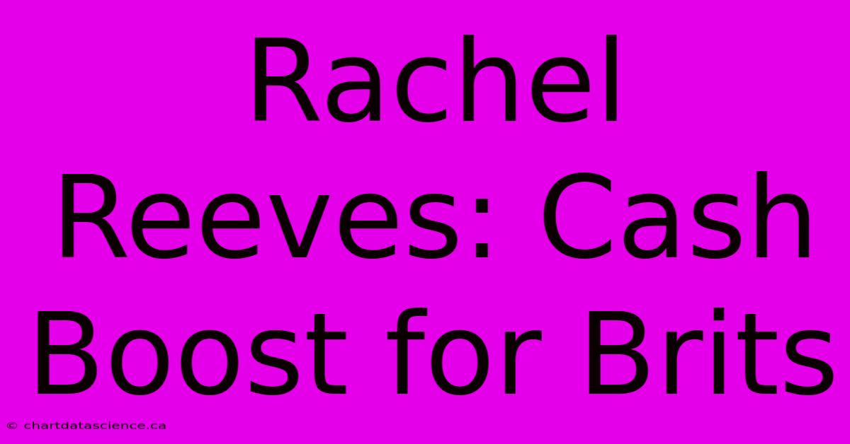 Rachel Reeves: Cash Boost For Brits 