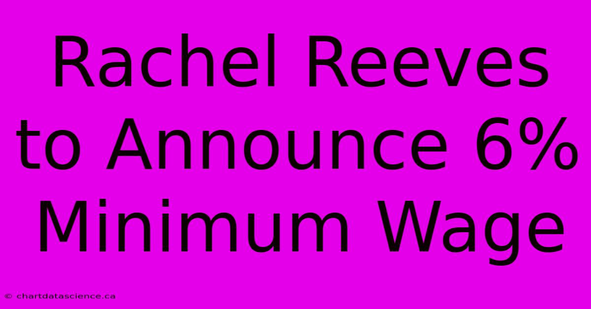 Rachel Reeves To Announce 6% Minimum Wage